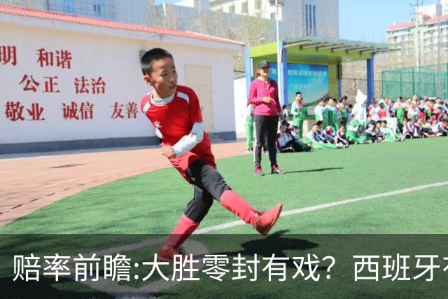 赔率前瞻:大胜零封有戏？西班牙有望碾压沙特